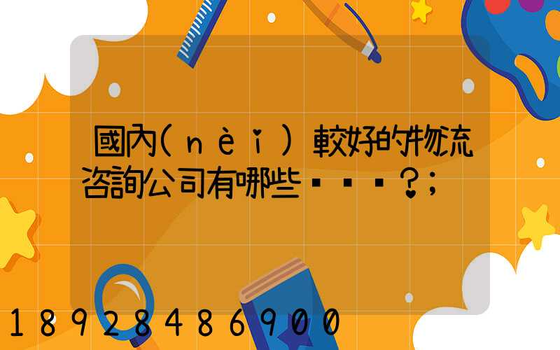 國內(nèi)較好的物流咨詢公司有哪些？